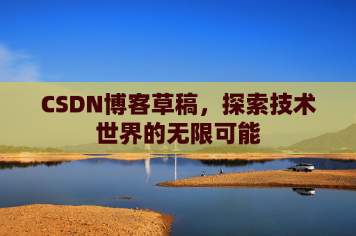 CSDN博客草稿，探索技术世界的无限可能